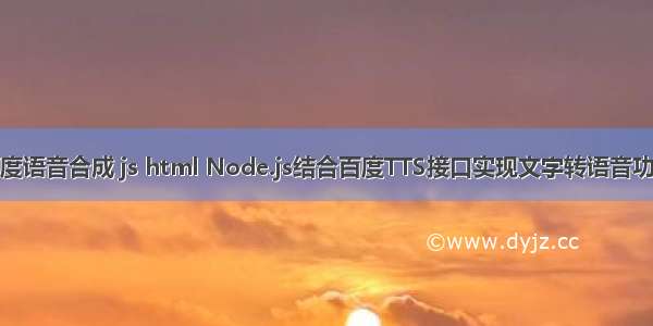 百度语音合成 js html Node.js结合百度TTS接口实现文字转语音功能