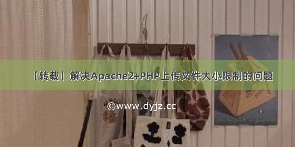 【转载】解决Apache2+PHP上传文件大小限制的问题