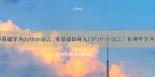 如何零基础学习python语言_零基础如何入门Python语言？有哪些学习建议？