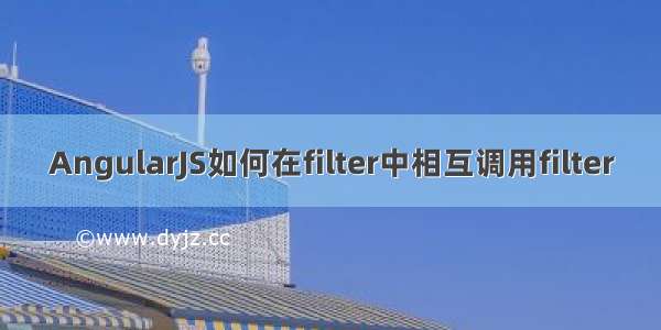 AngularJS如何在filter中相互调用filter