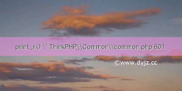 print_r() \'ThinkPHP\\Common\\common.php 601