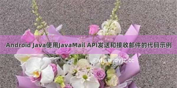 Android Java使用JavaMail API发送和接收邮件的代码示例