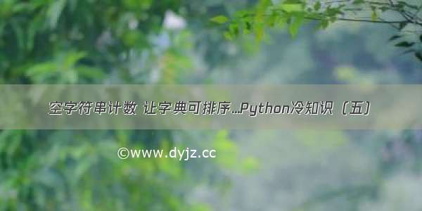 空字符串计数 让字典可排序...Python冷知识（五）