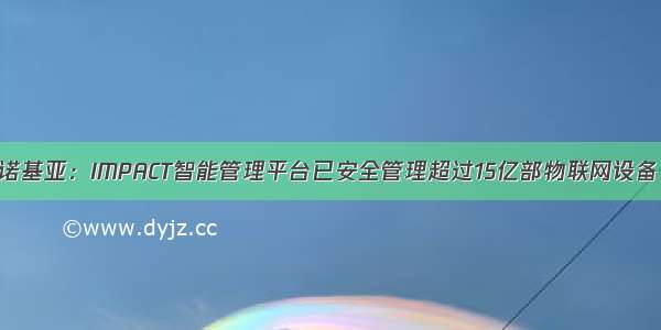 诺基亚：IMPACT智能管理平台已安全管理超过15亿部物联网设备