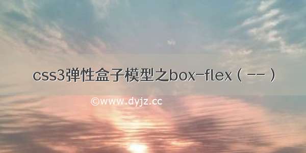 css3弹性盒子模型之box-flex（--）