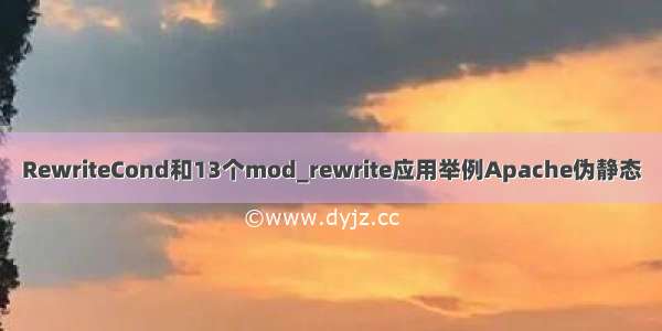 RewriteCond和13个mod_rewrite应用举例Apache伪静态