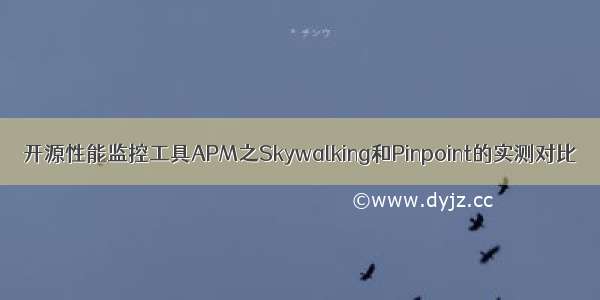 开源性能监控工具APM之Skywalking和Pinpoint的实测对比