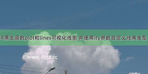 R语言使用R原生函数plot和lines可视化线图 并使用lty参数自定义线条类型 lwd自定义