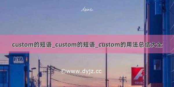 custom的短语_custom的短语_custom的用法总结大全