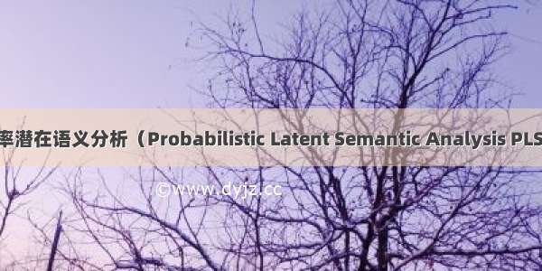 概率潜在语义分析（Probabilistic Latent Semantic Analysis PLSA）