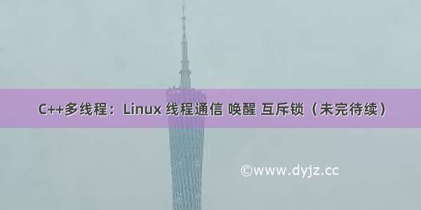 C++多线程：Linux 线程通信 唤醒 互斥锁（未完待续）