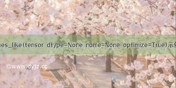 tf.ones_like(tensor  dtype=None  name=None  optimize=True)示例