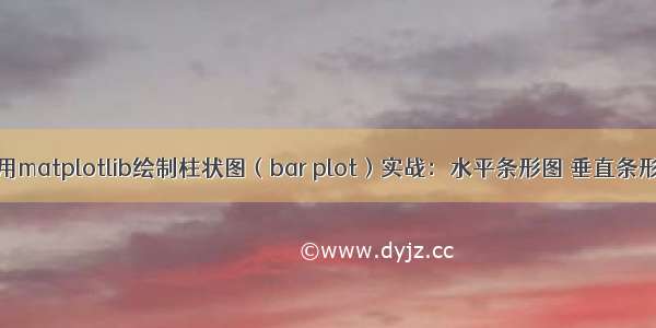 Python使用matplotlib绘制柱状图（bar plot）实战：水平条形图 垂直条形图 分组条