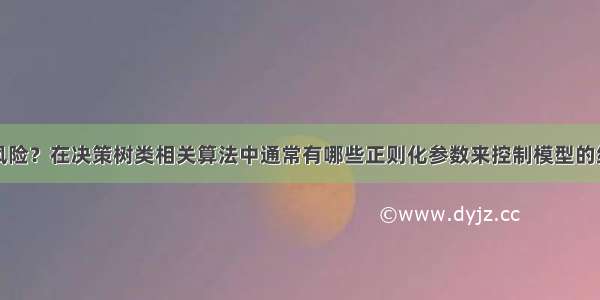 什么是结构风险？在决策树类相关算法中通常有哪些正则化参数来控制模型的结构风险？解