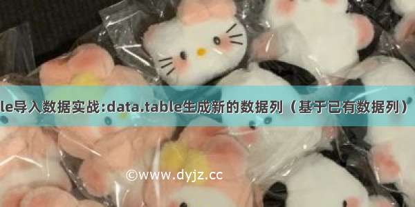 R语言data.table导入数据实战:data.table生成新的数据列（基于已有数据列） 生成多个数据列