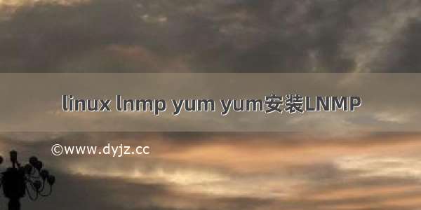 linux lnmp yum yum安装LNMP