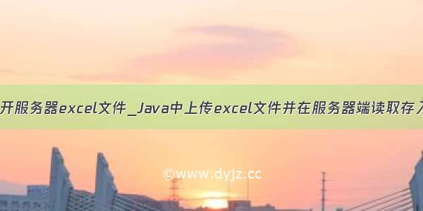 java 打开服务器excel文件_Java中上传excel文件并在服务器端读取存入数据库