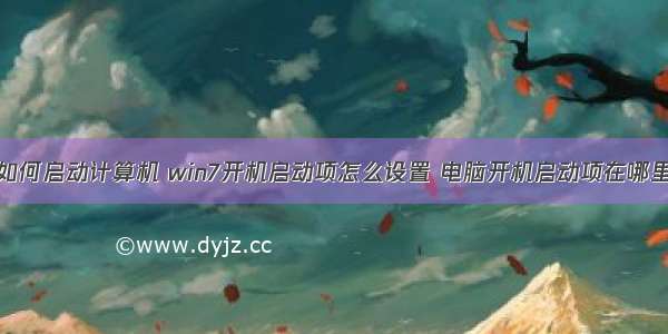 win7如何启动计算机 win7开机启动项怎么设置 电脑开机启动项在哪里设置