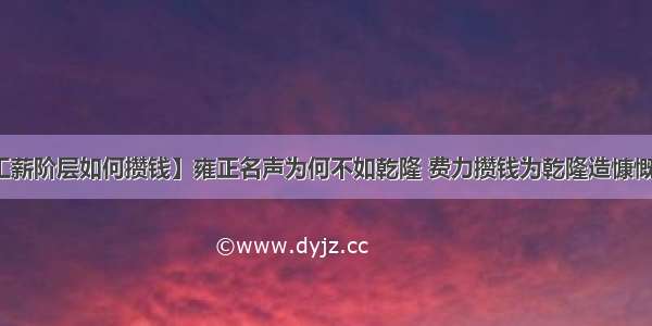 【工薪阶层如何攒钱】雍正名声为何不如乾隆 费力攒钱为乾隆造慷慨形象