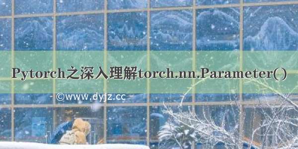 Pytorch之深入理解torch.nn.Parameter()
