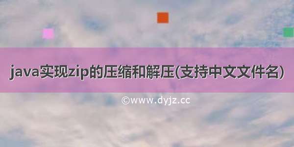 java实现zip的压缩和解压(支持中文文件名)