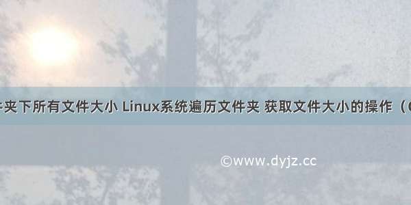 linux遍历文件夹下所有文件大小 Linux系统遍历文件夹 获取文件大小的操作（C语言实现）...