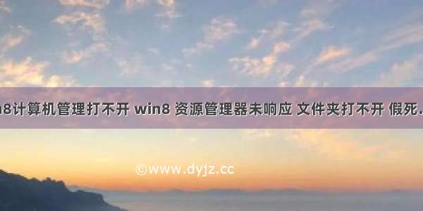 win8计算机管理打不开 win8 资源管理器未响应 文件夹打不开 假死……