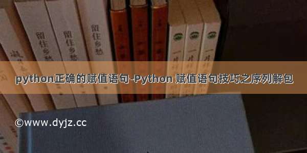 python正确的赋值语句-Python 赋值语句技巧之序列解包