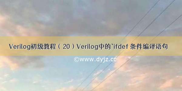 Verilog初级教程（20）Verilog中的`ifdef 条件编译语句