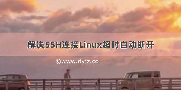 解决SSH连接Linux超时自动断开