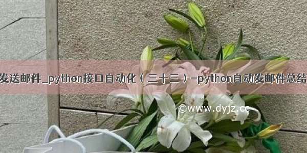 python自动化发送邮件_python接口自动化（三十三）-python自动发邮件总结及实例说明番