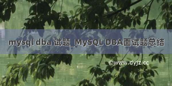 mysql dba 试题_MySQL DBA面试题总结