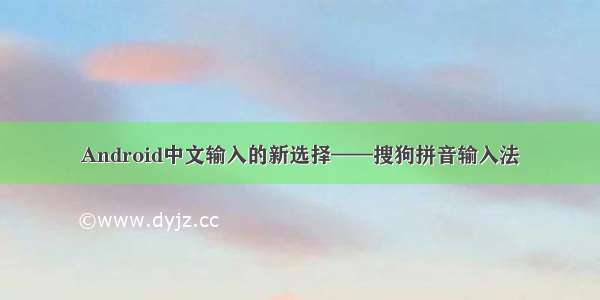 Android中文输入的新选择——搜狗拼音输入法