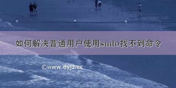 如何解决普通用户使用sudo找不到命令