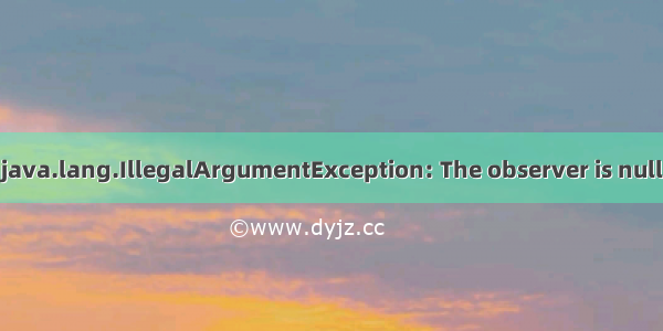 android java.lang.IllegalArgumentException: The observer is null.异常解决
