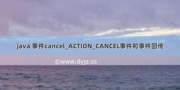 java 事件cancel_ACTION_CANCEL事件和事件回传