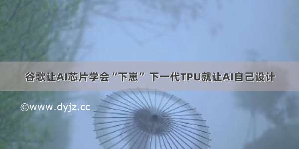 谷歌让AI芯片学会“下崽” 下一代TPU就让AI自己设计