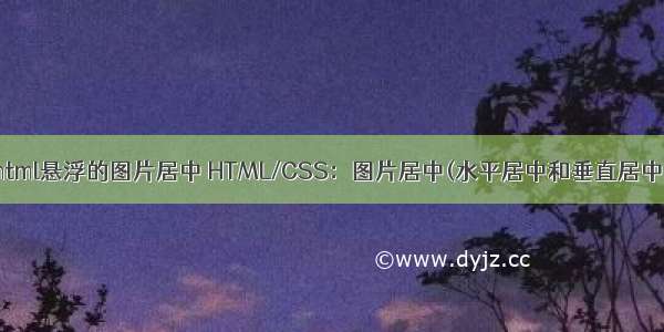 html悬浮的图片居中 HTML/CSS：图片居中(水平居中和垂直居中)