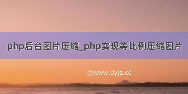 php后台图片压缩_php实现等比例压缩图片