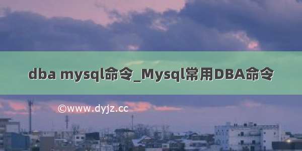 dba mysql命令_Mysql常用DBA命令