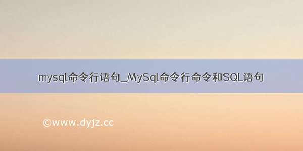 mysql命令行语句_MySql命令行命令和SQL语句