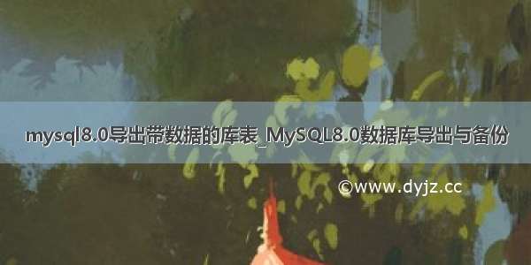 mysql8.0导出带数据的库表_MySQL8.0数据库导出与备份