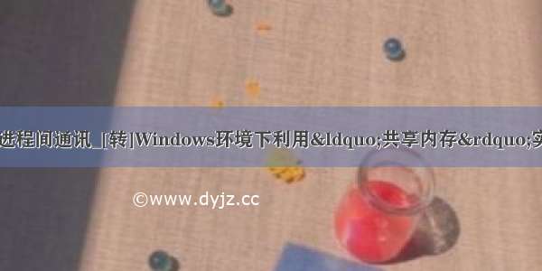 java 内存映射文件进程间通讯_[转]Windows环境下利用“共享内存”实现进程间通信的C/