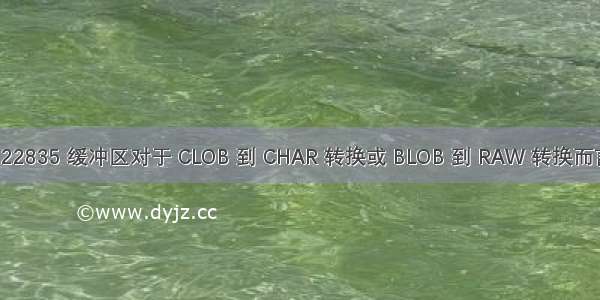 ORA-22835 缓冲区对于 CLOB 到 CHAR 转换或 BLOB 到 RAW 转换而言太小