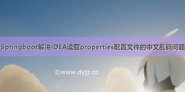 Springboot解决IDEA读取properties配置文件的中文乱码问题