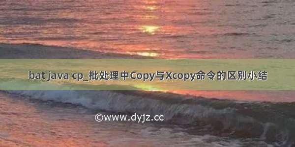 bat java cp_批处理中Copy与Xcopy命令的区别小结