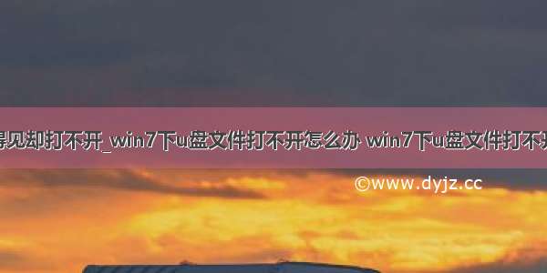 u盘文件看得见却打不开_win7下u盘文件打不开怎么办 win7下u盘文件打不开解决方法...