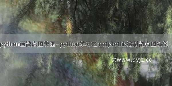 python画散点图类型-python学习之matplotlib绘制散点图实例