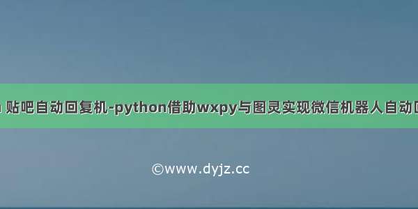 python 贴吧自动回复机-python借助wxpy与图灵实现微信机器人自动回复消息