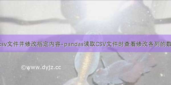 python读取csv文件并修改指定内容-pandas读取CSV文件时查看修改各列的数据类型格式...